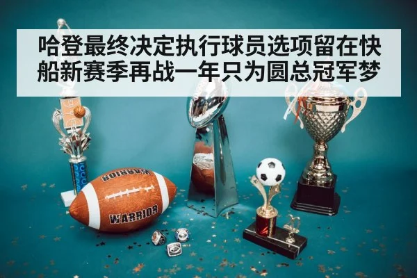 哈登最终决定执行球员选项留在快船新赛季再战一年只为圆总冠军梦
