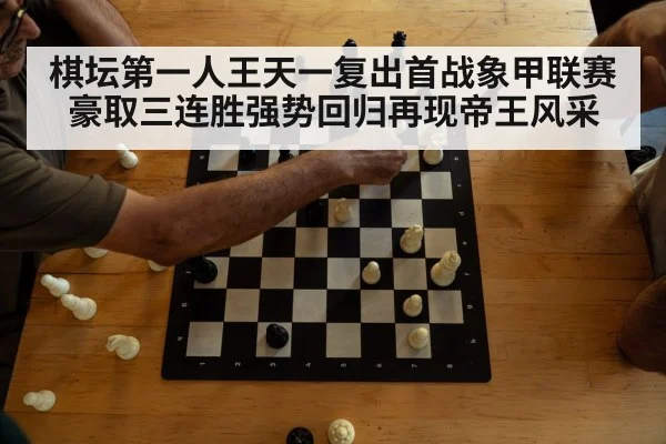 棋坛第一人王天一复出首战象甲联赛豪取三连胜强势回归再现帝王风采