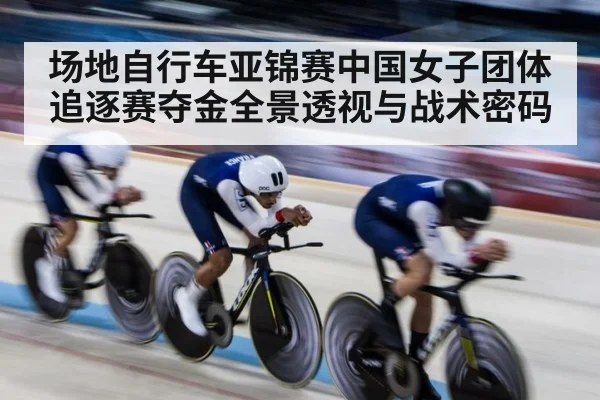 场地自行车亚锦赛中国女子团体追逐赛夺金全景透视与战术密码