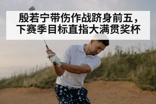 殷若宁带伤作战跻身前五，下赛季目标直指大满贯奖杯