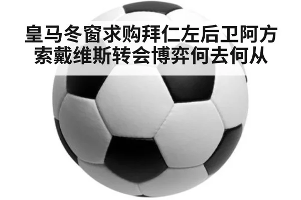 皇马冬窗求购拜仁左后卫阿方索戴维斯转会博弈何去何从