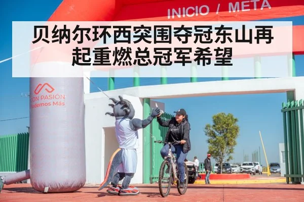 贝纳尔环西突围夺冠东山再起重燃总冠军希望