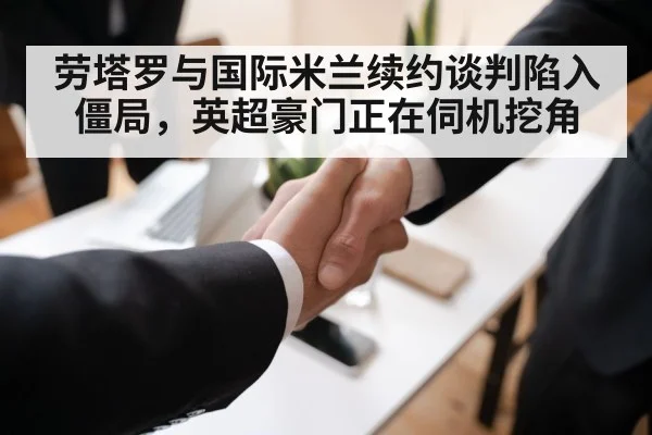 劳塔罗与国际米兰续约谈判陷入僵局，英超豪门正在伺机挖角