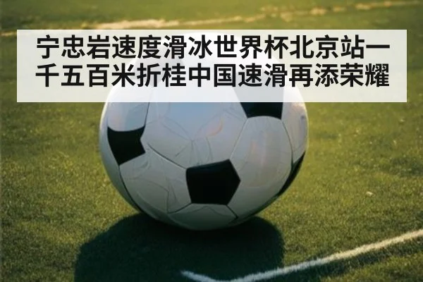 宁忠岩速度滑冰世界杯北京站一千五百米折桂中国速滑再添荣耀