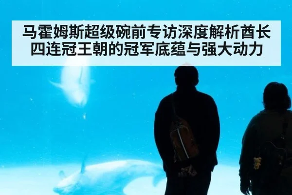 马霍姆斯超级碗前专访深度解析酋长四连冠王朝的冠军底蕴与强大动力
